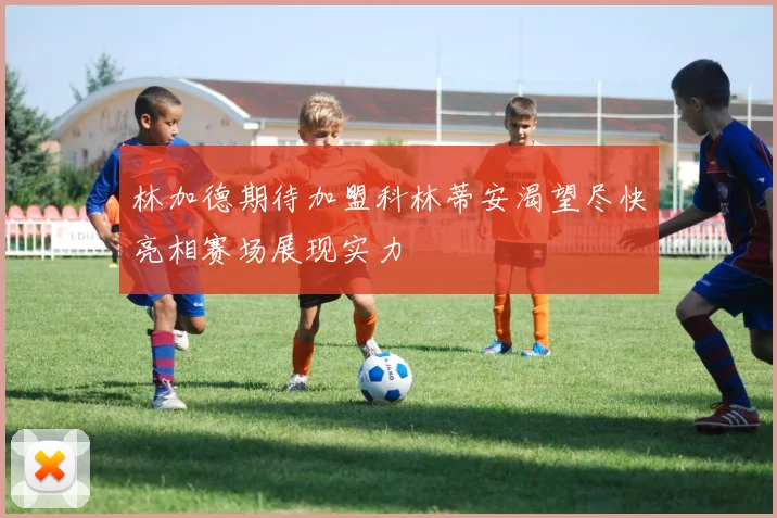 林加德期待加盟科林蒂安渴望尽快亮相赛场展现实力