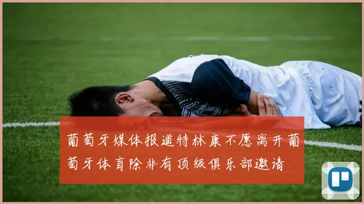 葡萄牙媒体报道特林康不愿离开葡萄牙体育除非有顶级俱乐部邀请
