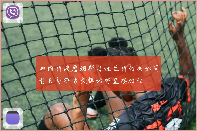 加内特谈詹姆斯与杜兰特对决如同昔日与邓肯交锋必将直接对位