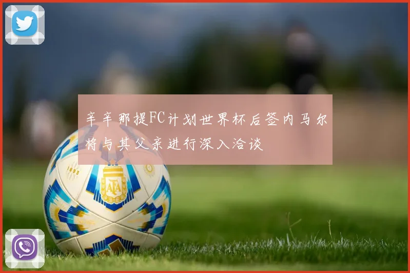 辛辛那提FC计划世界杯后签内马尔将与其父亲进行深入洽谈