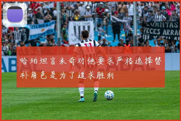 哈珀坦言米奇对他要求严格选择替补角色是为了追求胜利