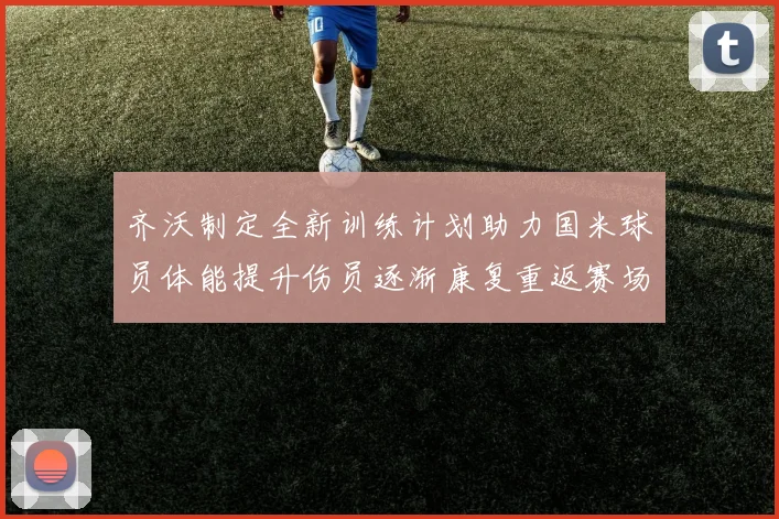 齐沃制定全新训练计划助力国米球员体能提升伤员逐渐康复重返赛场
