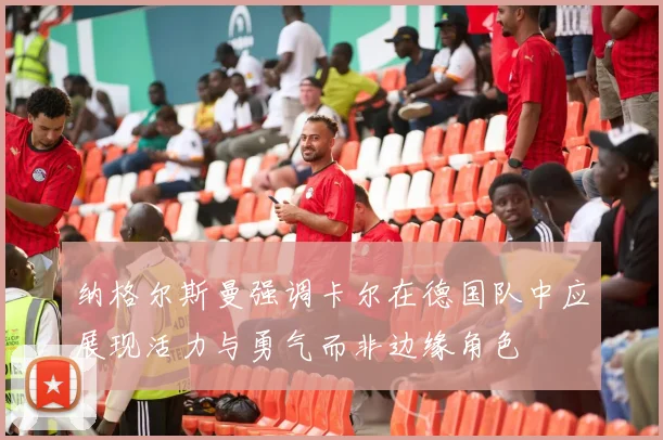 纳格尔斯曼强调卡尔在德国队中应展现活力与勇气而非边缘角色