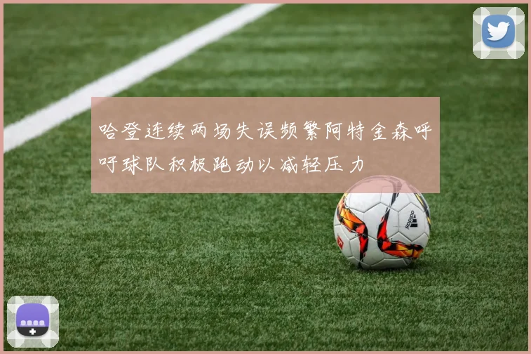 哈登连续两场失误频繁阿特金森呼吁球队积极跑动以减轻压力