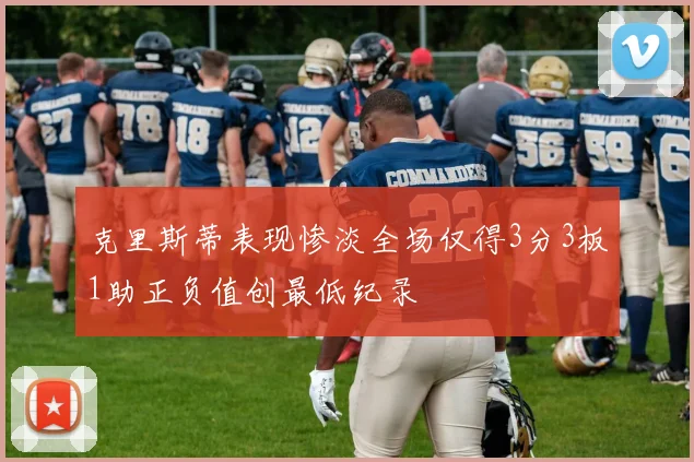 克里斯蒂表现惨淡全场仅得3分3板1助正负值创最低纪录
