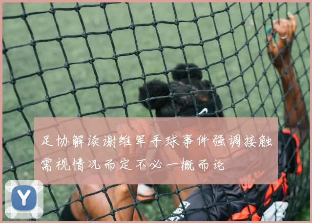 足协解读谢维军手球事件强调接触需视情况而定不必一概而论