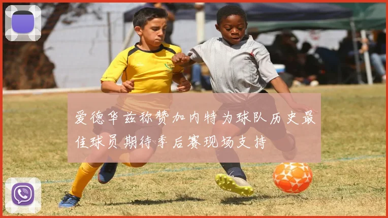 爱德华兹称赞加内特为球队历史最佳球员期待季后赛现场支持