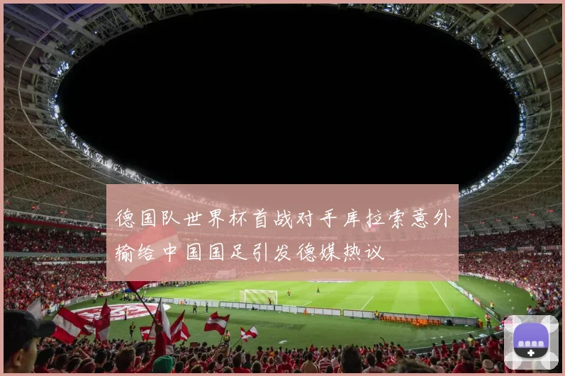 德国队世界杯首战对手库拉索意外输给中国国足引发德媒热议