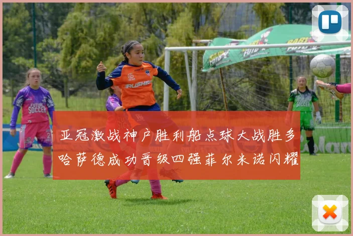 亚冠激战神户胜利船点球大战胜多哈萨德成功晋级四强菲尔米诺闪耀全场