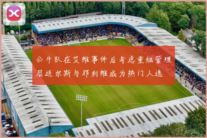 公牛队在艾维事件后考虑重组管理层迈尔斯与邓利维成为热门人选